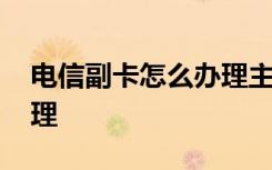 电信副卡怎么办理主卡流量 电信副卡怎么办理