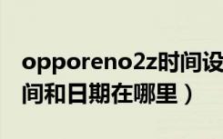 opporeno2z时间设置（opporeno2设置时间和日期在哪里）