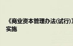 《商业资本管理办法(试行)》业监督管理委员会发布于正式实施