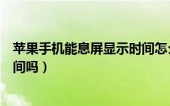 苹果手机能息屏显示时间怎么设置（苹果手机能息屏显示时间吗）