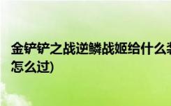 金铲铲之战逆鳞战姬给什么装备 (金铲铲之战欺诈魔女第1关怎么过)