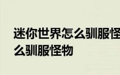 迷你世界怎么驯服怪物变成坐骑 迷你世界怎么驯服怪物