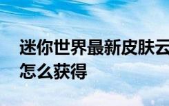 迷你世界最新皮肤云裳激活码 迷你世界云裳怎么获得