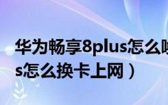 华为畅享8plus怎么唤醒小艺（华为畅享8plus怎么换卡上网）