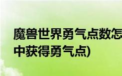 魔兽世界勇气点数怎么获得(如何在魔兽世界中获得勇气点)