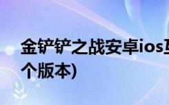 金铲铲之战安卓ios互通吗 (金铲铲之战是哪个版本)