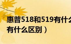 惠普518和519有什么区别?（惠普518和519有什么区别）