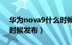 华为nova9什么时候上线（华为nova9什么时候发布）