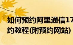 如何预约阿里通信170？阿里通信亲心170预约教程(附预约网站)