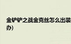 金铲铲之战金克丝怎么出装 (金铲铲之战进不去服务器怎么办)