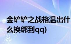 金铲铲之战格温出什么装备 (金铲铲之战vx怎么换绑到qq)