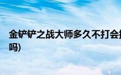 金铲铲之战大师多久不打会掉分 (金铲铲之战ios和安卓互通吗)