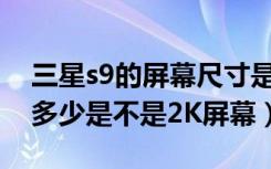 三星s9的屏幕尺寸是多少（三星S9分辨率是多少是不是2K屏幕）