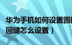 华为手机如何设置圆圈返回键（华为圆圈圈返回键怎么设置）