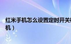 红米手机怎么设置定时开关机（红米手机怎么设置定时开关机）