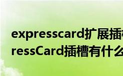 expresscard扩展插槽能干嘛（本本上的ExpressCard插槽有什么用）