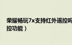 荣耀畅玩7x支持红外遥控吗（荣耀畅玩7A支不支持红外遥控功能）