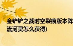 金铲铲之战时空裂痕版本阵容如何搭配 (金铲铲之战音律潮流河灵怎么获得)