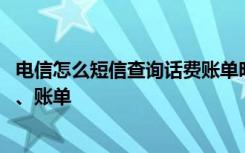 电信怎么短信查询话费账单明细 电信如何绑定微信查询话费、账单