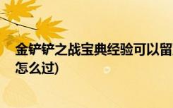 金铲铲之战宝典经验可以留到下个赛季吗 (金铲铲幽魂法师怎么过)