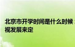 北京市开学时间是什么时候 北京市教委明确表示开学时间要视发展来定