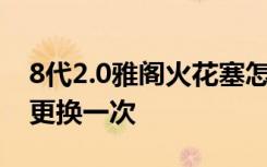 8代2.0雅阁火花塞怎么更换 雅阁火花塞多久更换一次