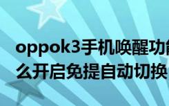 oppok3手机唤醒功能怎么设置（oppok3怎么开启免提自动切换）