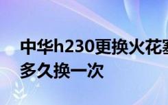 中华h230更换火花塞油封 中华h230火花塞多久换一次