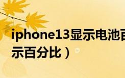 iphone13显示电池百分比（ipone11电池显示百分比）