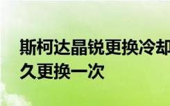 斯柯达晶锐更换冷却液多少升 晶锐防冻液多久更换一次