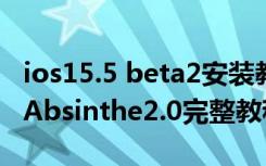 ios15.5 beta2安装教程（IOS5.1.1完美越狱Absinthe2.0完整教程）