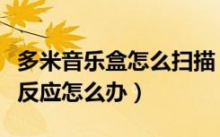 多米音乐盒怎么扫描（多米音乐盒打开以后没反应怎么办）