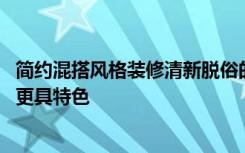 简约混搭风格装修清新脱俗的家居 混搭让你的家居装修风格更具特色