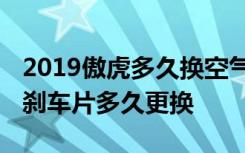 2019傲虎多久换空气滤芯空调滤芯 傲虎汽车刹车片多久更换