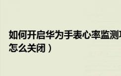 如何开启华为手表心率监测功能（荣耀手表s1心率自动测量怎么关闭）