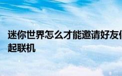 迷你世界怎么才能邀请好友们联机 迷你世界如何邀请好友一起联机