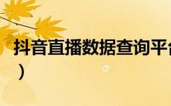 抖音直播数据查询平台（抖音直播数据哪里看）