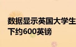 数据显示英国大学生 由于多付款项 数万人欠下约600英镑