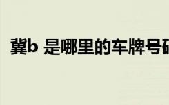 冀b 是哪里的车牌号码 冀B是哪里的车牌号