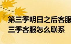 第三季明日之后客服按键在哪里 明日之后第三季客服怎么联系