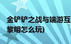 金铲铲之战与端游互通吗 (金铲铲之战英雄之黎明怎么玩)