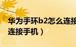 华为手环b2怎么连接手机（华为手环b2怎么连接手机）