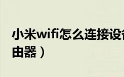 小米wifi怎么连接设备（小米wifi怎么连接路由器）