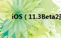 iOS（11.3Beta2测试版更新了什么）