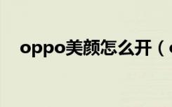 oppo美颜怎么开（oppo美颜怎么设置）