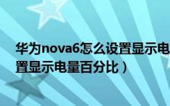 华为nova6怎么设置显示电量百分比（华为nova4e怎么设置显示电量百分比）