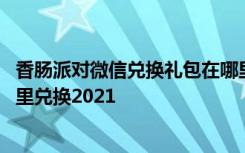 香肠派对微信兑换礼包在哪里兑换 香肠派对礼包兑换码在哪里兑换2021