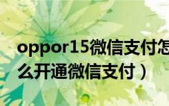 oppor15微信支付怎么用指纹（oppor15怎么开通微信支付）