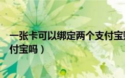 一张卡可以绑定两个支付宝账号吗（一张卡可以绑定两个支付宝吗）