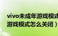 vivo未成年游戏模式怎么设置（vivo未成年游戏模式怎么关闭）